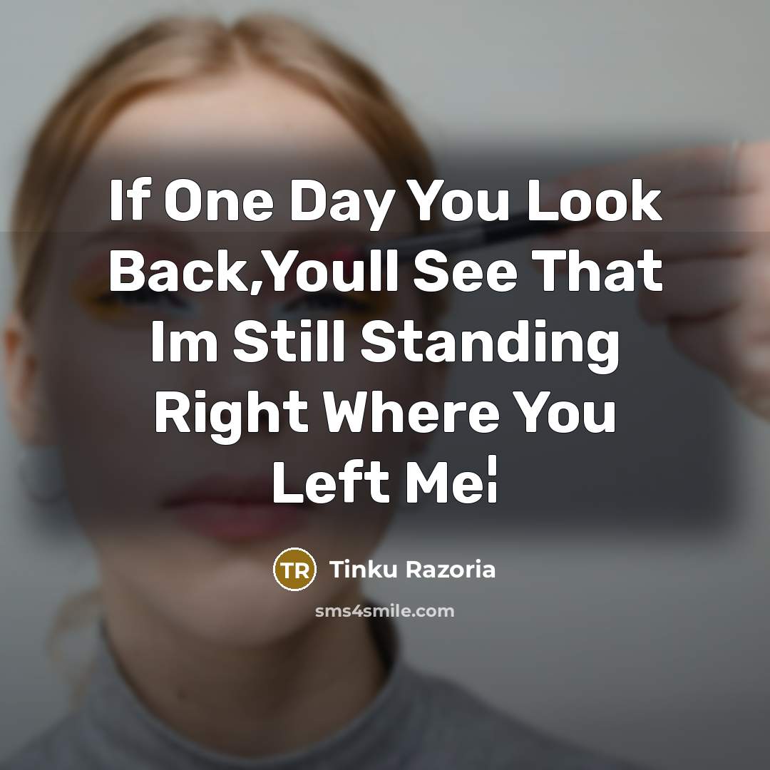 “If One Day You Look Back,Youll See That Im Still Standing Right Where You Left Me¦” quote by Tinku Razoria