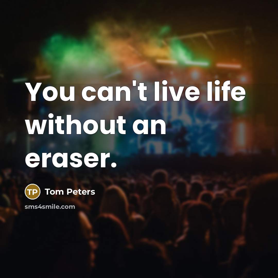 “You can't live life without an eraser.…” quote by Tom Peters