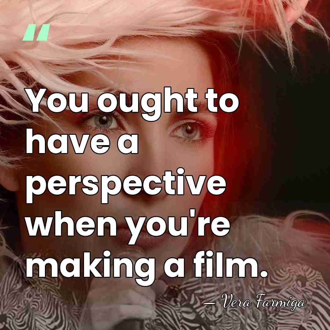 You ought to have a perspective when you're making a film. - Vera Farmiga