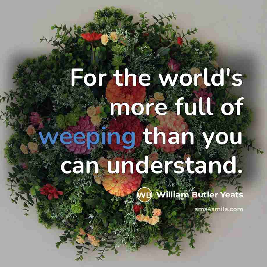 “For the world's more full of weeping than you can…” quote by William Butler Yeats