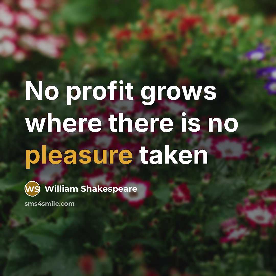 “No profit grows where there is no pleasure taken…” quote by William Shakespeare