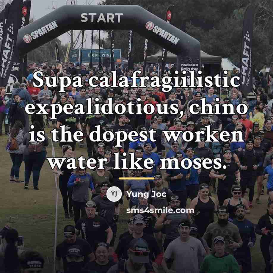 “Supa calafragiilistic expealidotious, chino is the dopest worken water like…” quote by Yung Joc