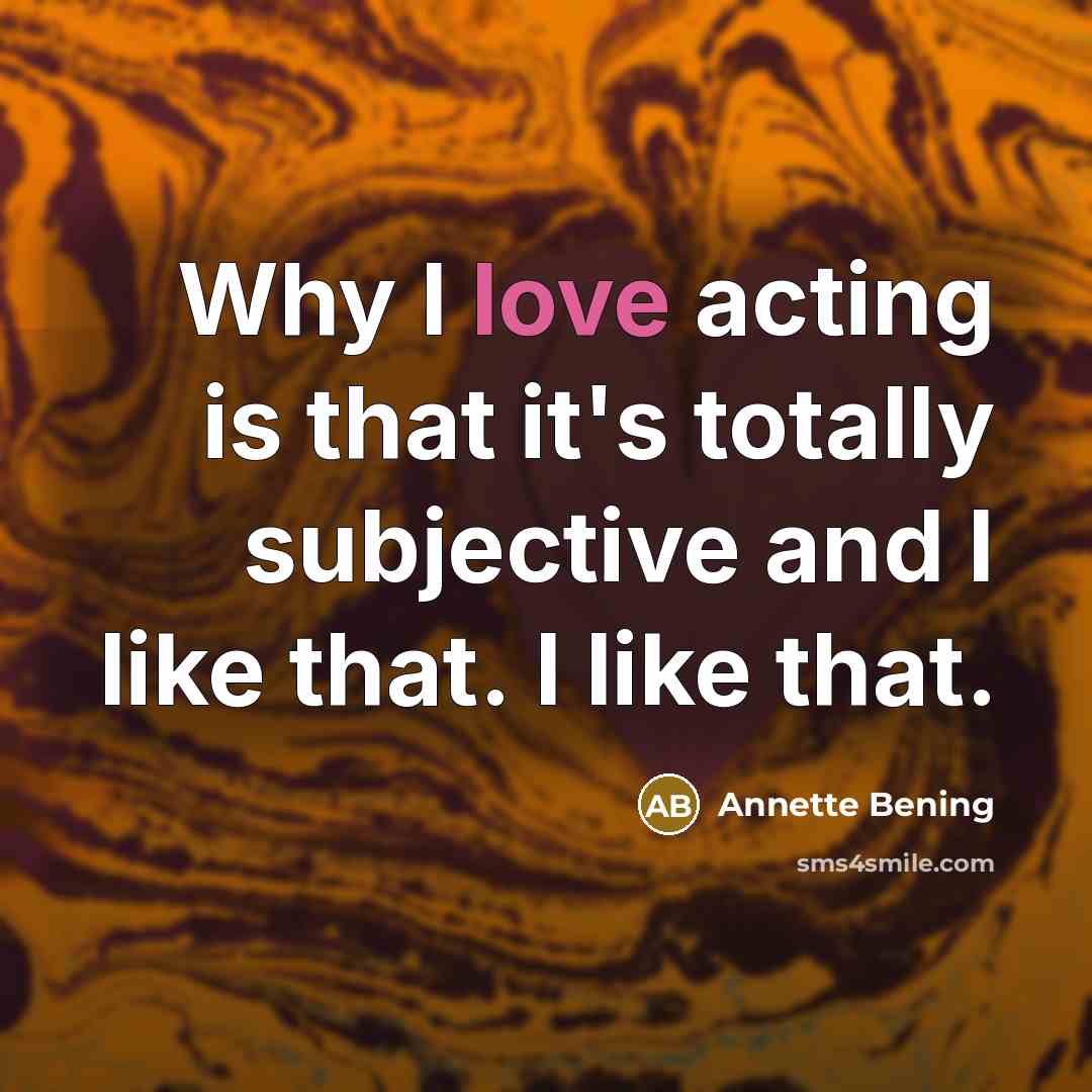 “Why I love acting is that it's totally subjective and…” quote by Annette Bening