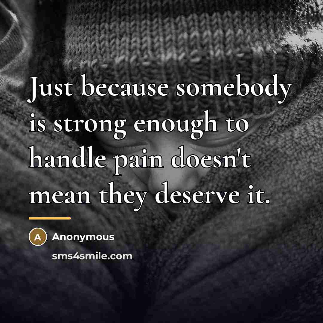 “Just because somebody is strong enough to handle pain doesn't…” quote by Anonymous
