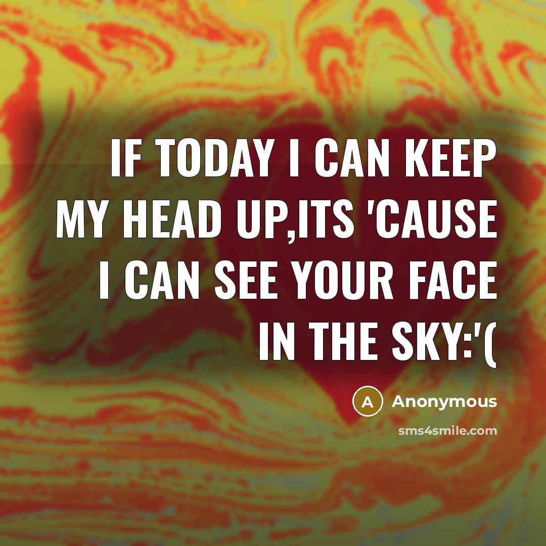 “If today I can keep my head up,its 'cause I can see your face in the sky:'(” quote by Anonymous