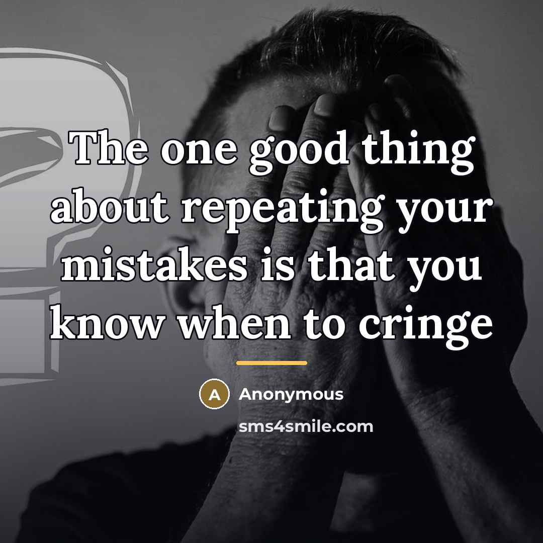 “The one good thing about repeating your mistakes is that…” quote by Anonymous