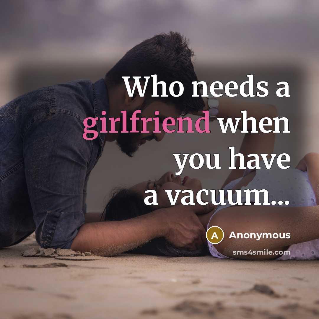 “Who needs a girlfriend when you have a vacuum...” quote by Anonymous