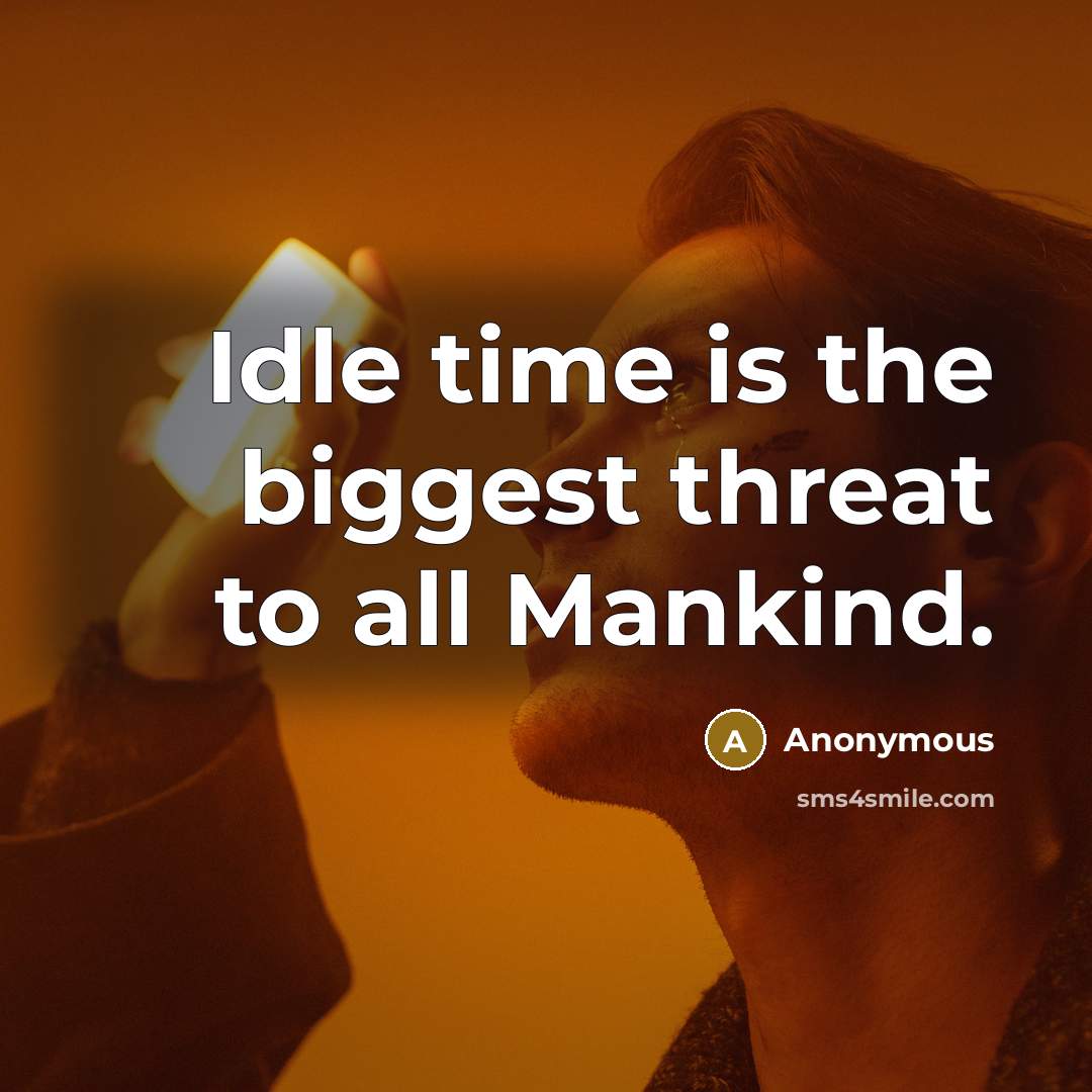 “Idle time is the biggest threat to all Mankind.” quote by Anonymous