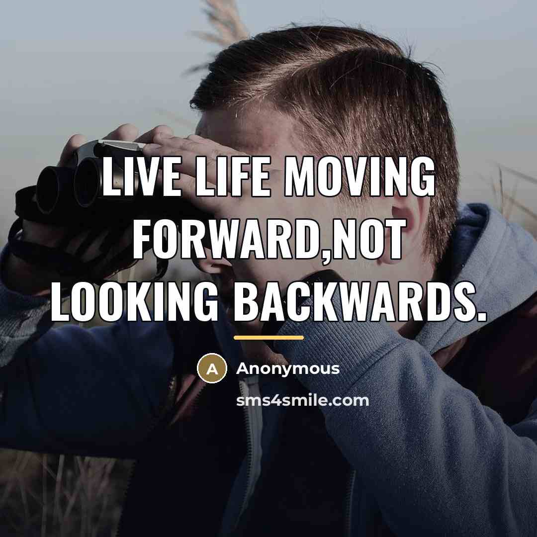 “Live life moving forward,not looking backwards.…” quote by Anonymous