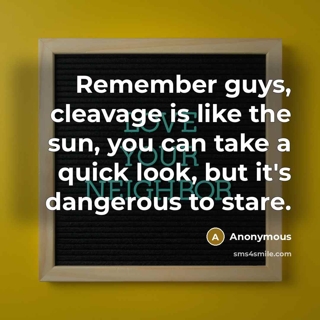 “Remember guys, cleavage is like the sun, you can take a quick look, but it's dangerous to stare.” quote by Anonymous