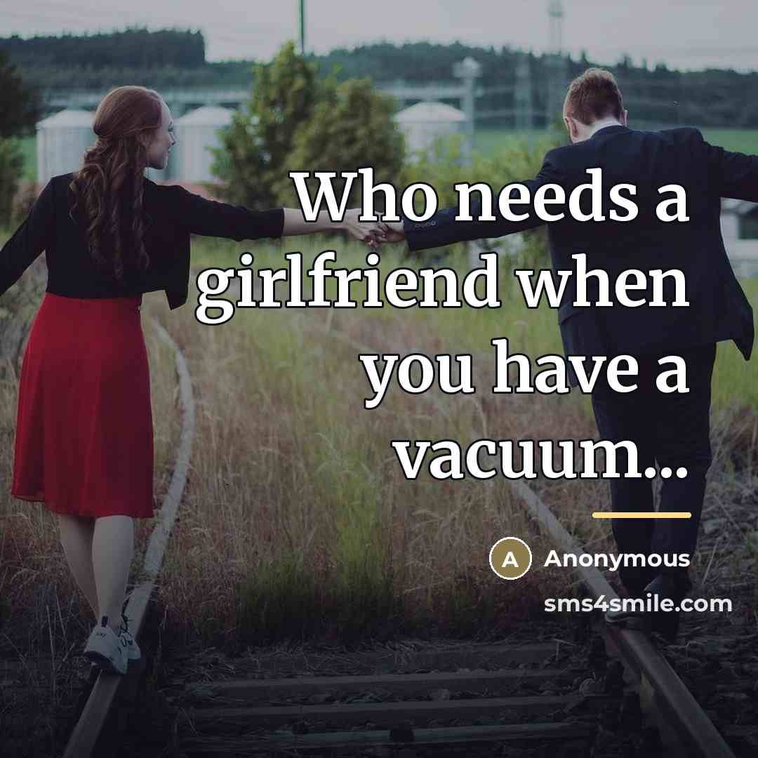 “Who needs a girlfriend when you have a vacuum...…” quote by Anonymous