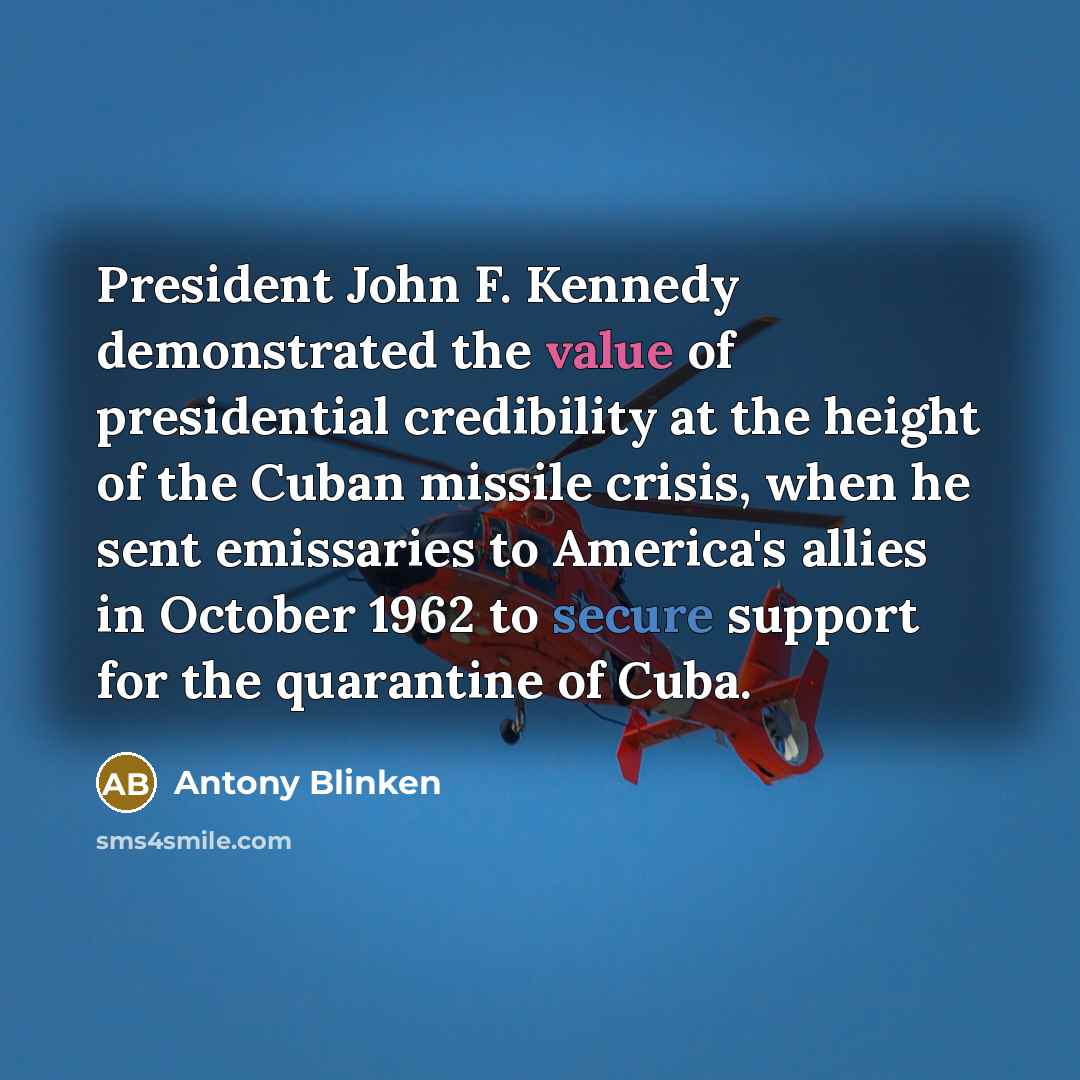 “President John F. Kennedy demonstrated the value of presidential credibility…” quote by Antony Blinken