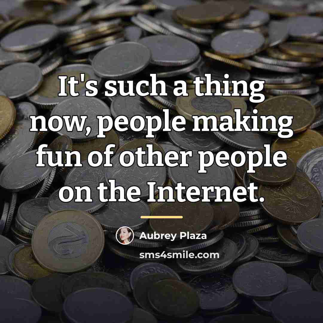“It's such a thing now, people making fun of other…” quote by Aubrey Plaza