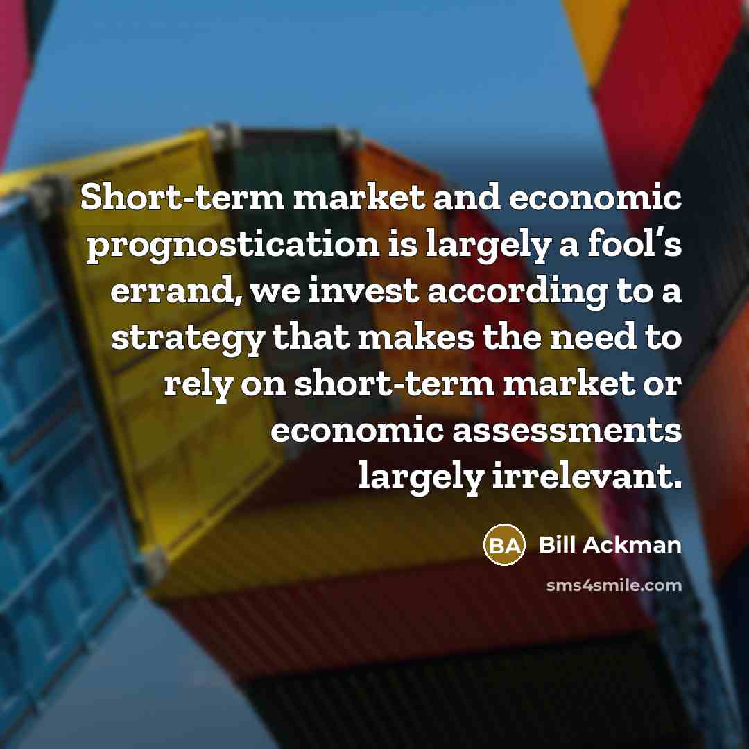 “Short-term market and economic prognostication is largely a fool’s errand,…” quote by Bill Ackman
