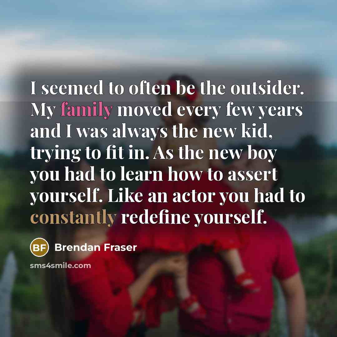 “I seemed to often be the outsider. My family moved…” quote by Brendan Fraser