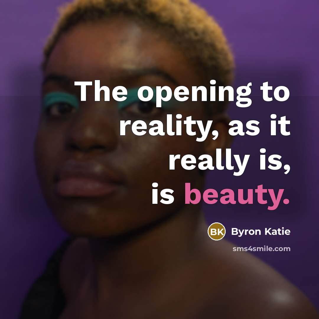 “The opening to reality, as it really is, is beauty.…” quote by Byron Katie
