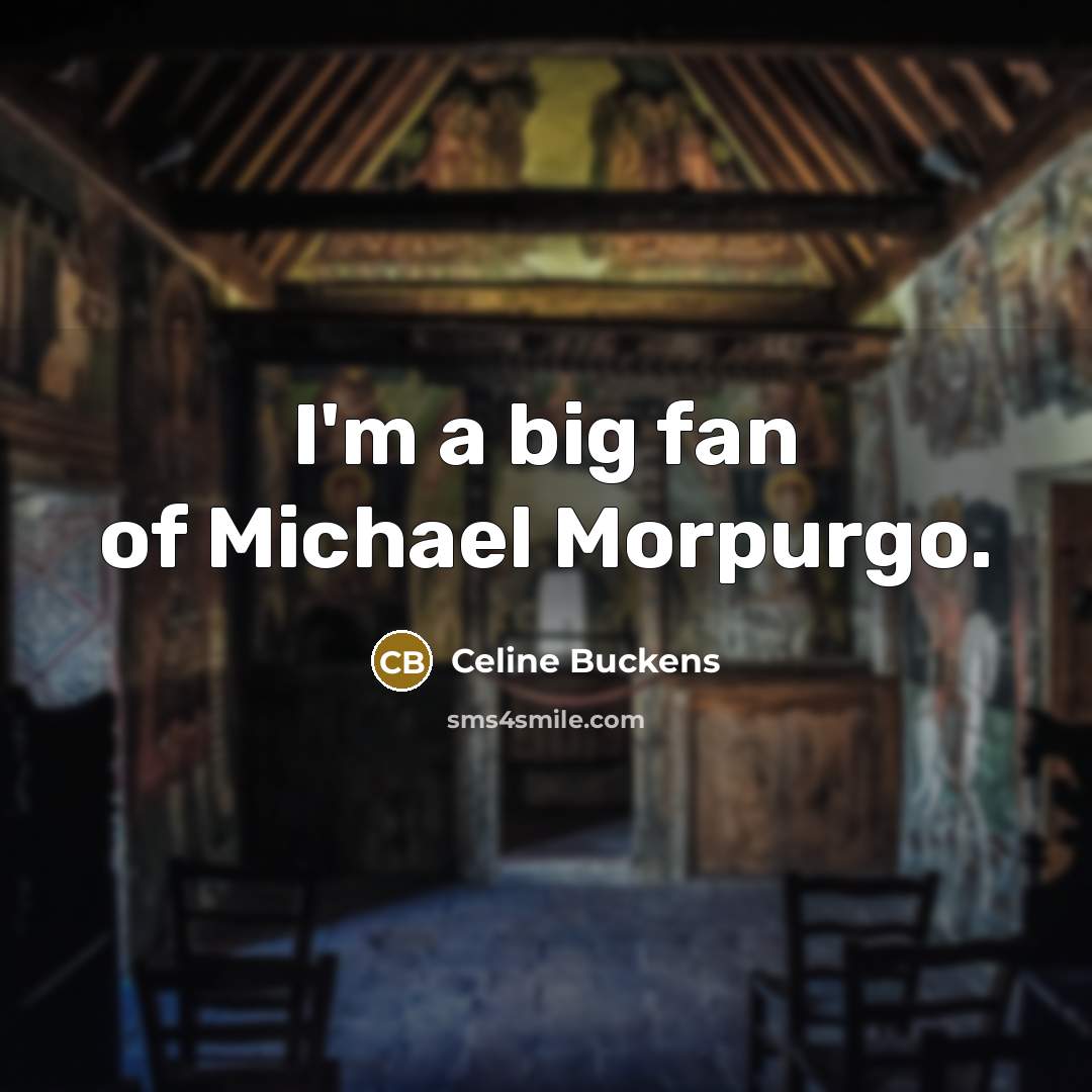 “I'm a big fan of Michael Morpurgo.…” quote by Celine Buckens
