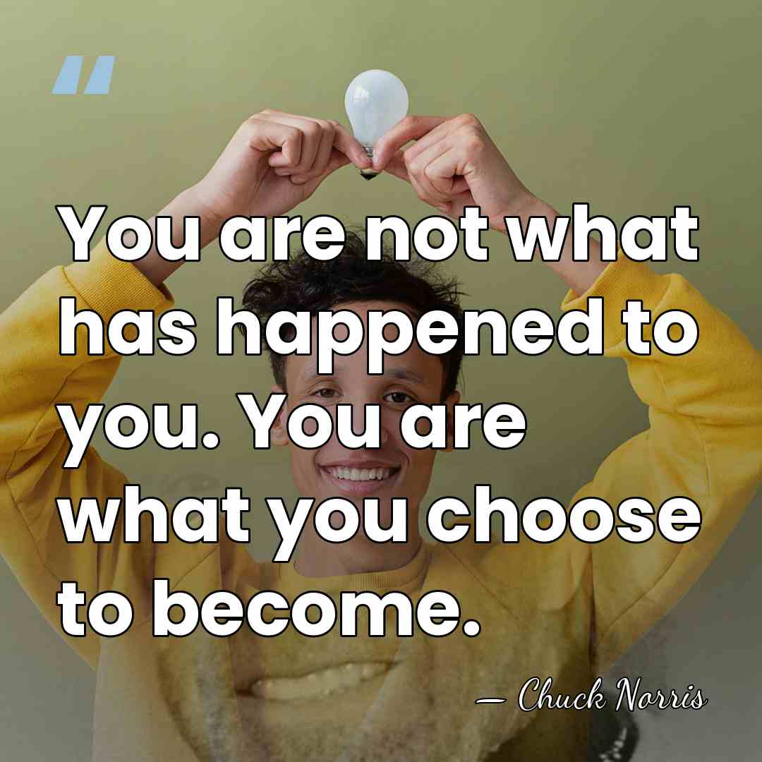 You are not what has happened to you. You are what you&hellip; - Chuck Norris