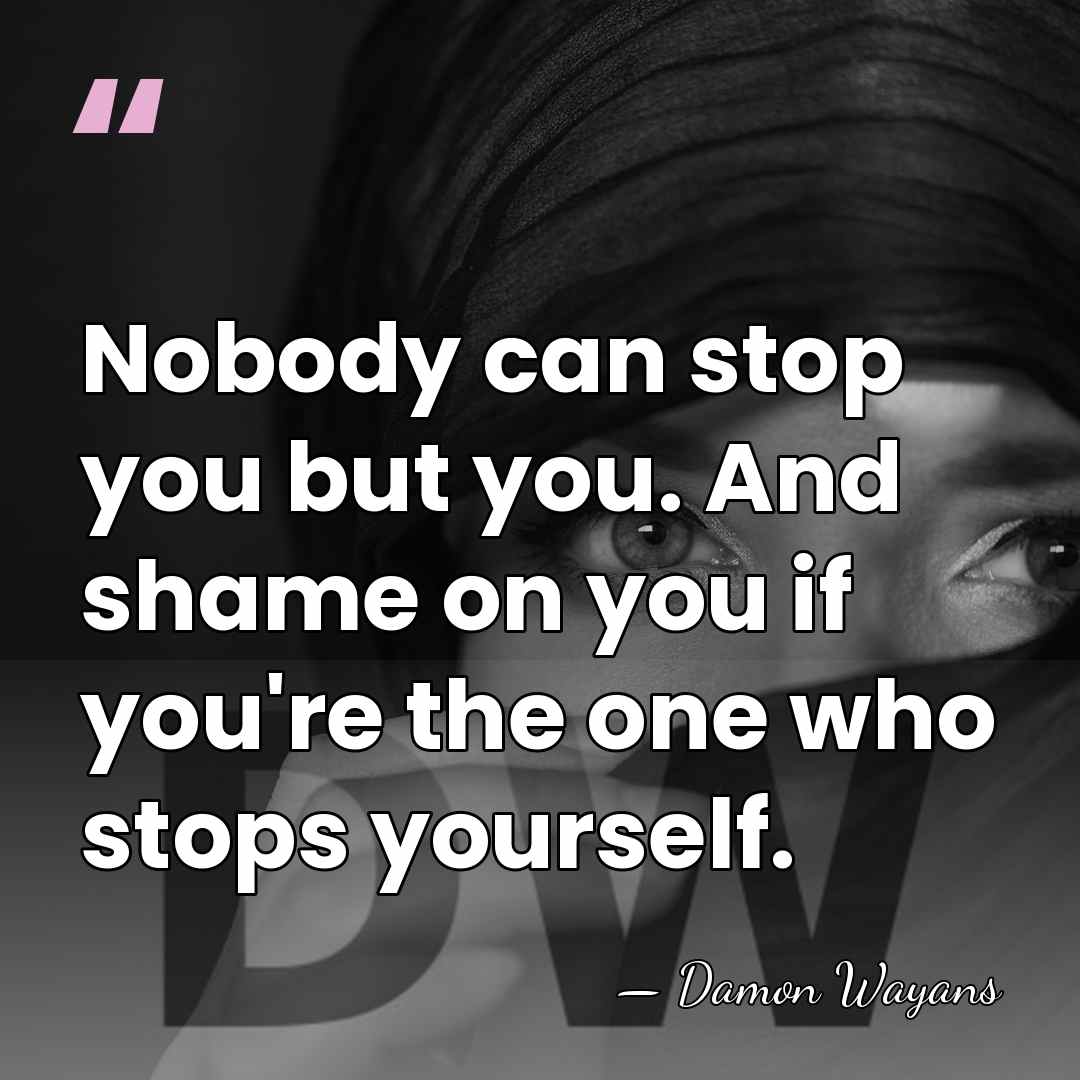 Nobody can stop you but you. And shame on you if you're&hellip; - Damon Wayans