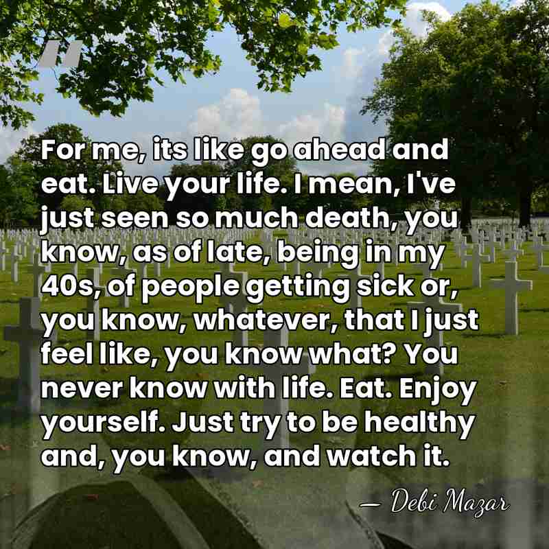 For me, its like go ahead and eat. Live your life. I&hellip; - Debi Mazar