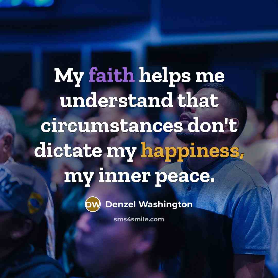 “My faith helps me understand that circumstances don't dictate my…” quote by Denzel Washington