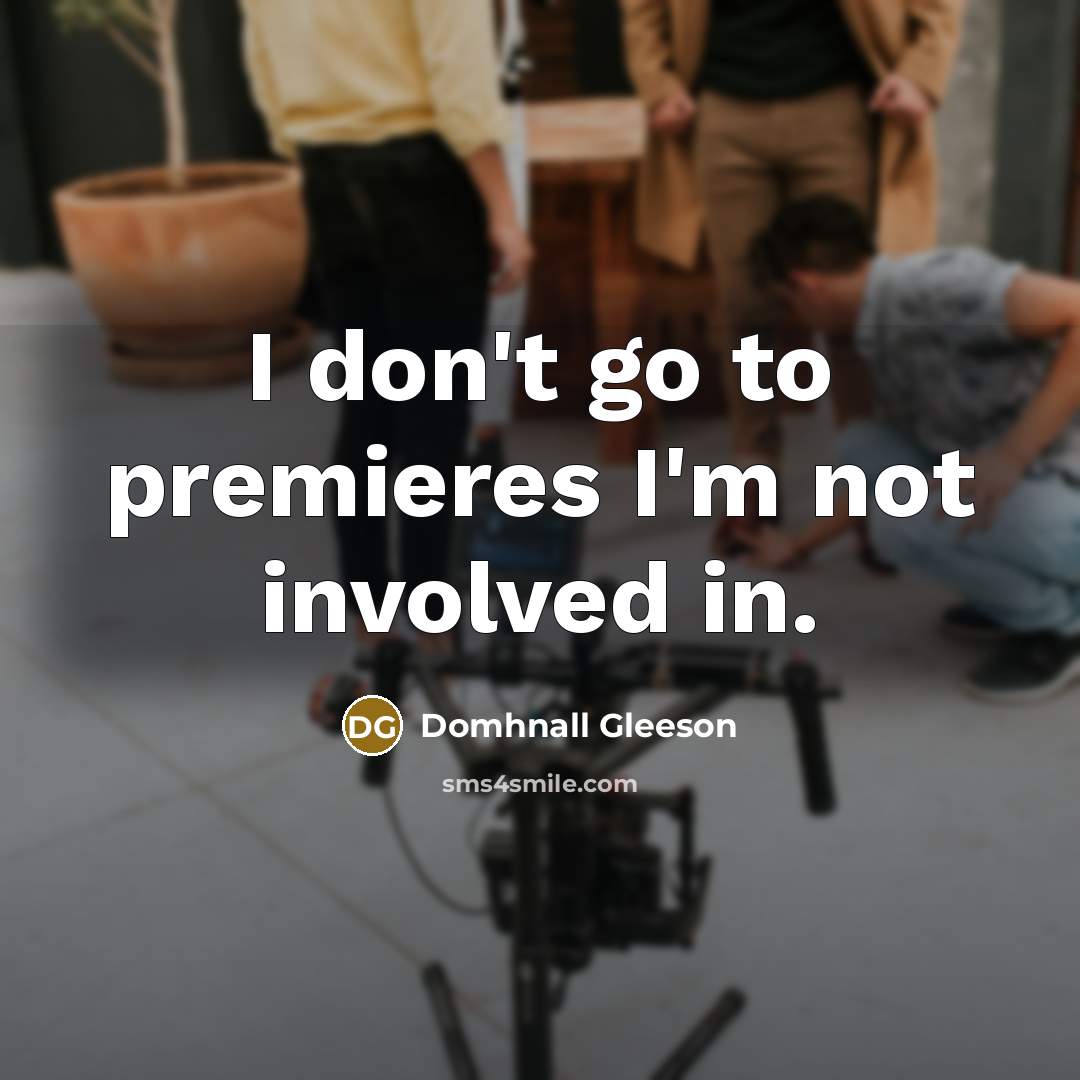 “I don't go to premieres I'm not involved in.…” quote by Domhnall Gleeson