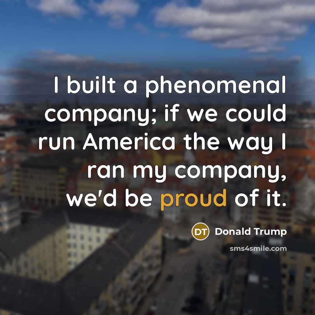 “I built a phenomenal company; if we could run America…” quote by Donald Trump