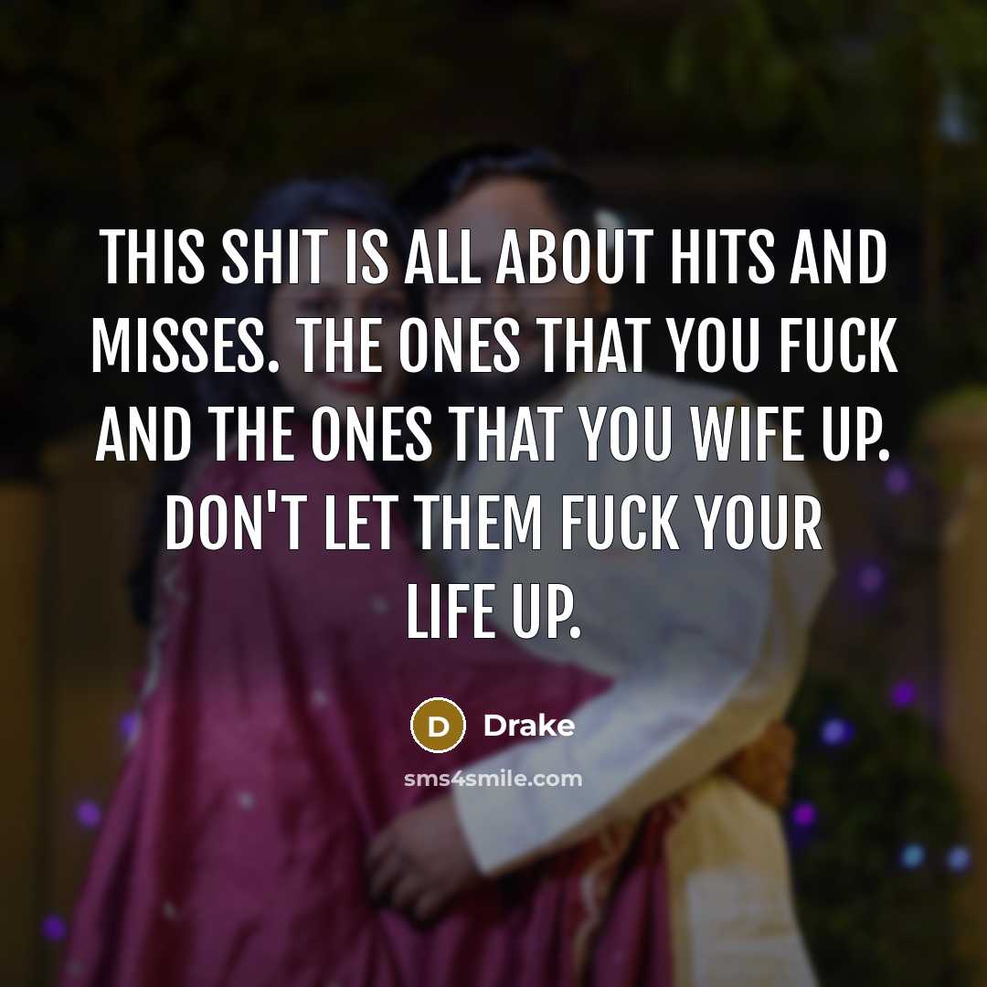 “This shit is all about hits and misses. The ones that you fuck and the ones that you wife up. Don't let them fuck your life up.” quote by Drake