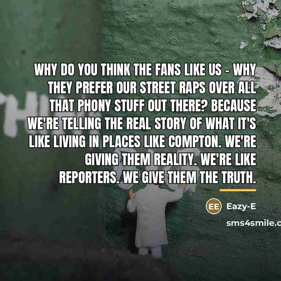 “Why do you think the fans like us - why…” quote by Eazy-E