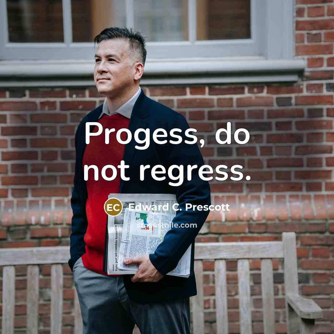 “Progess, do not regress.…” quote by Edward C. Prescott