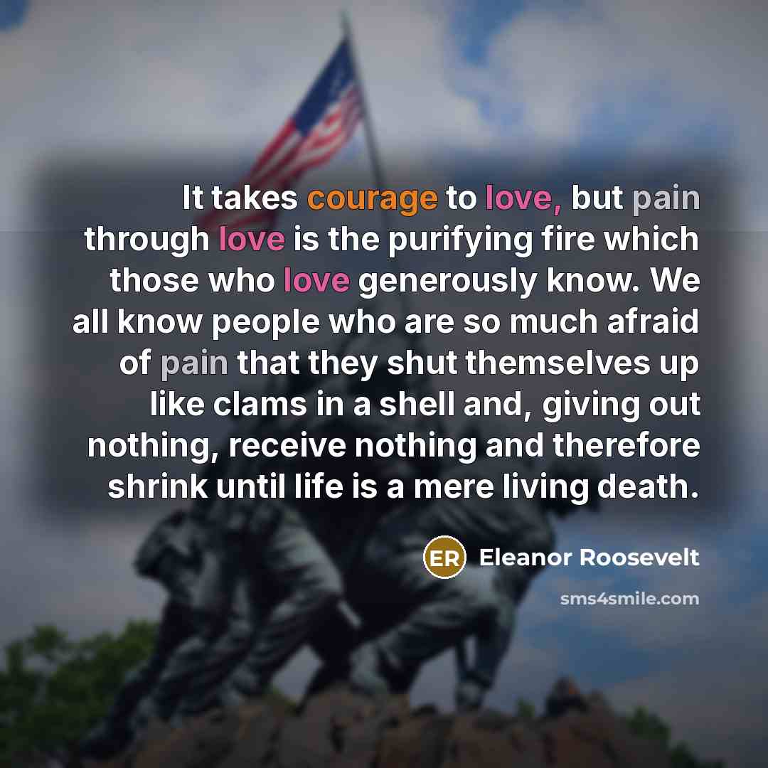 “It takes courage to love, but pain through love is…” quote by Eleanor Roosevelt