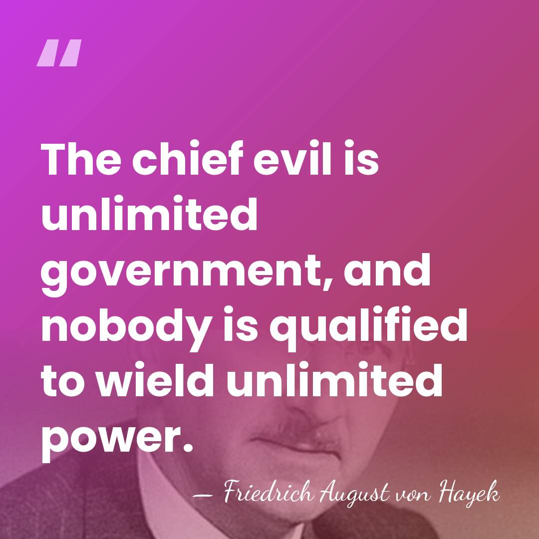 The chief evil is unlimited government, and nobody is qualified to wield&hellip; - Friedrich August von Hayek