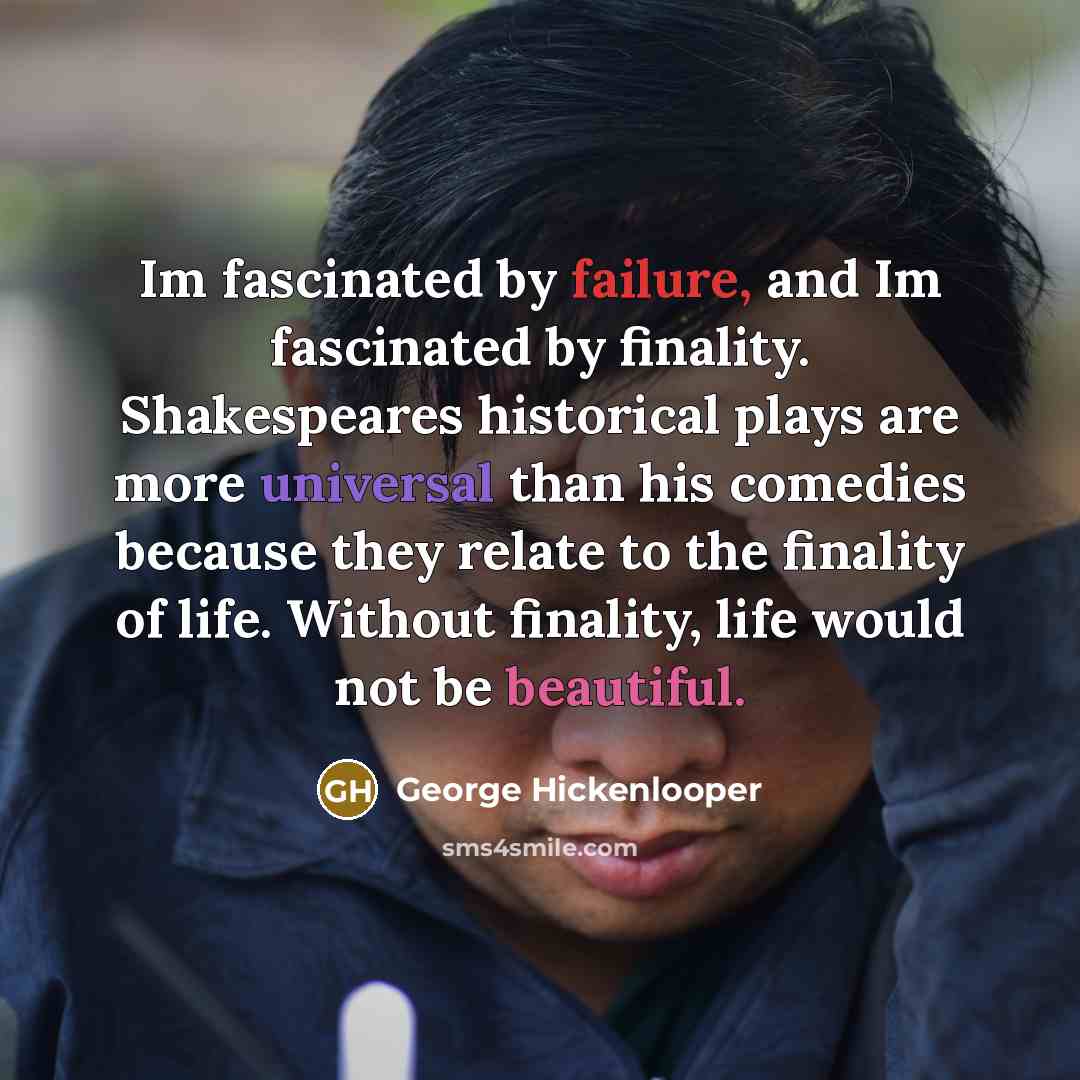 “Im fascinated by failure, and Im fascinated by finality. Shakespeares…” quote by George Hickenlooper