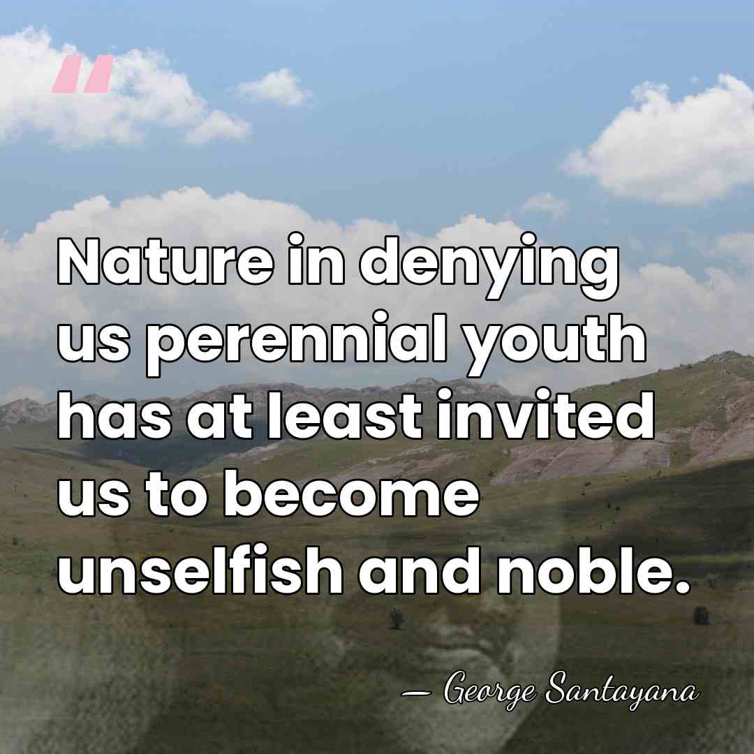 Nature in denying us perennial youth has at least invited us to&hellip; - George Santayana