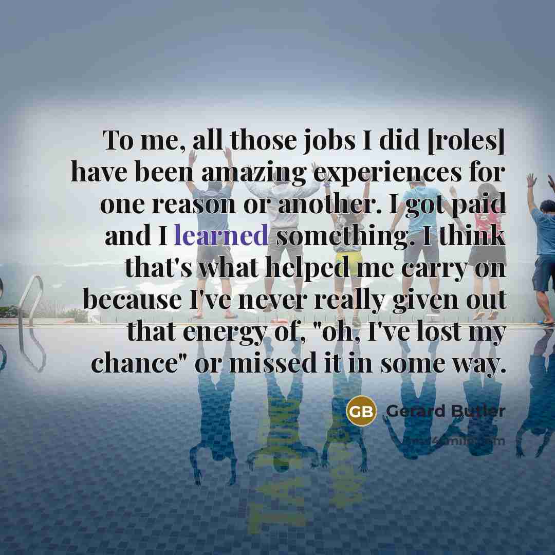 “To me, all those jobs I did [roles] have been…” quote by Gerard Butler