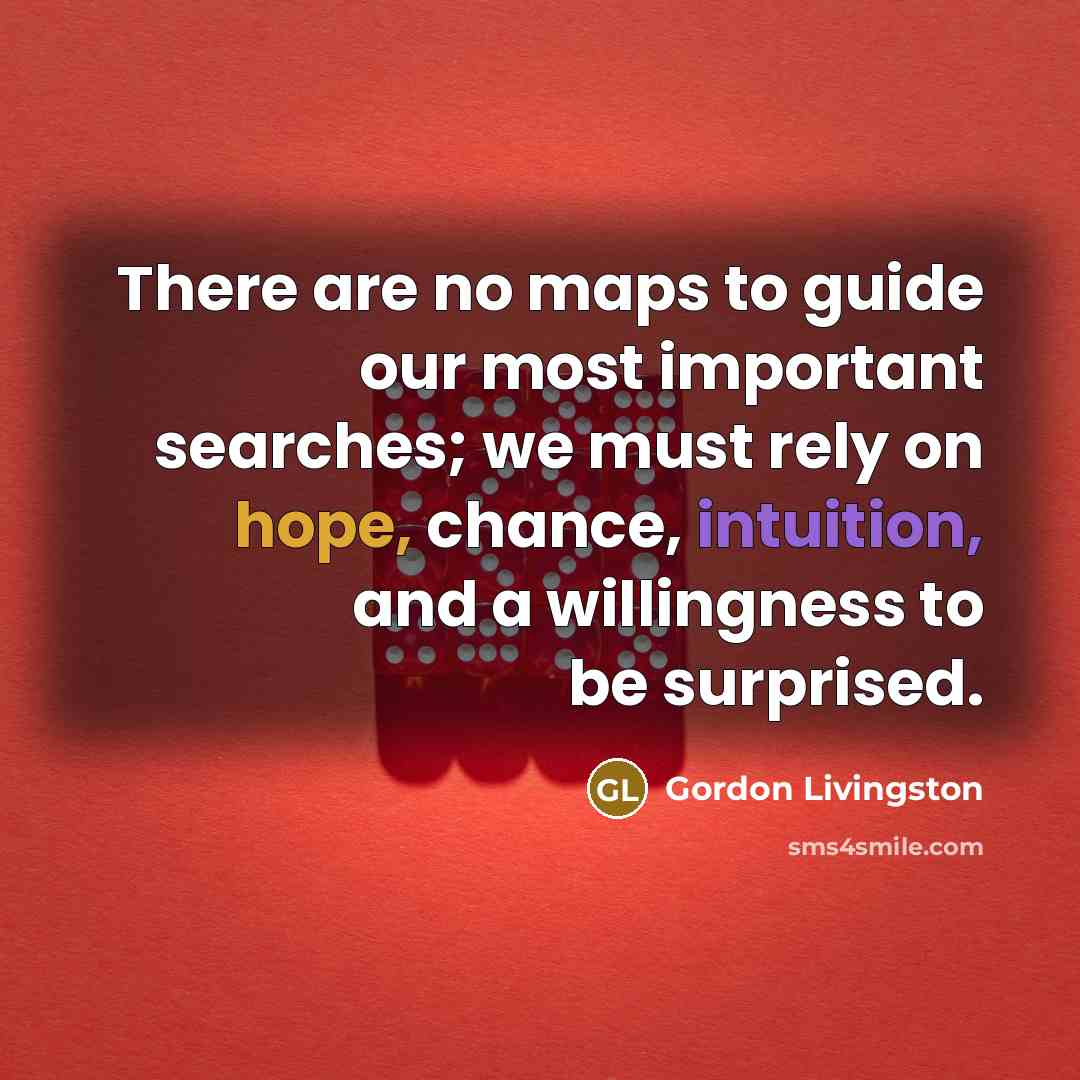 “There are no maps to guide our most important searches;…” quote by Gordon Livingston