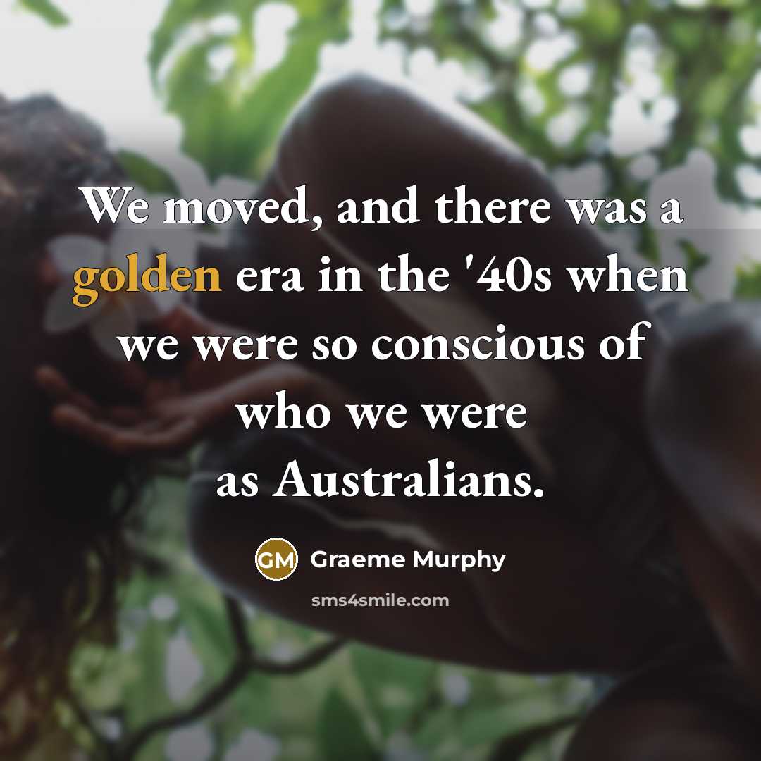 “We moved, and there was a golden era in the…” quote by Graeme Murphy