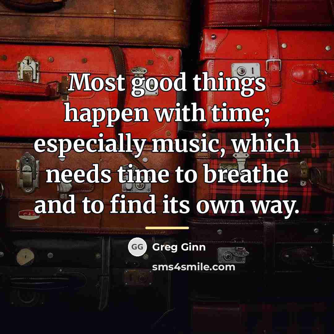 “Most good things happen with time; especially music, which needs…” quote by Greg Ginn