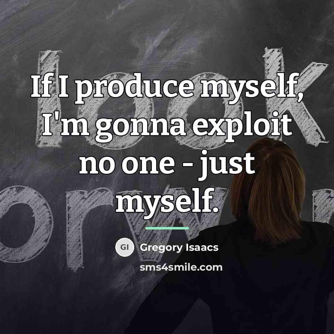 “If I produce myself, I'm gonna exploit no one -…” quote by Gregory Isaacs