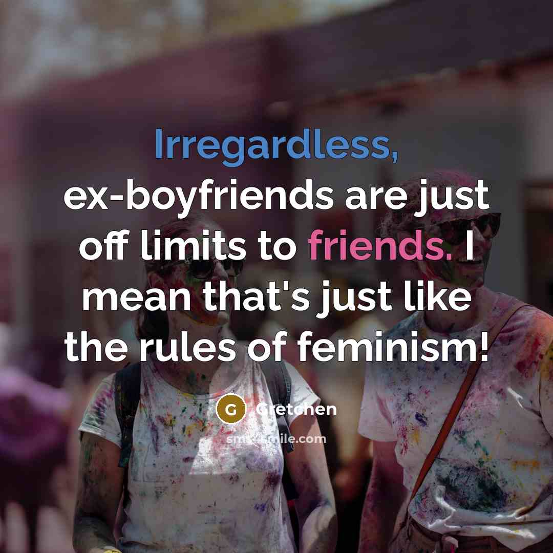 “Irregardless, ex-boyfriends are just off limits to friends. I mean that's just like the rules of feminism!” quote by Gretchen