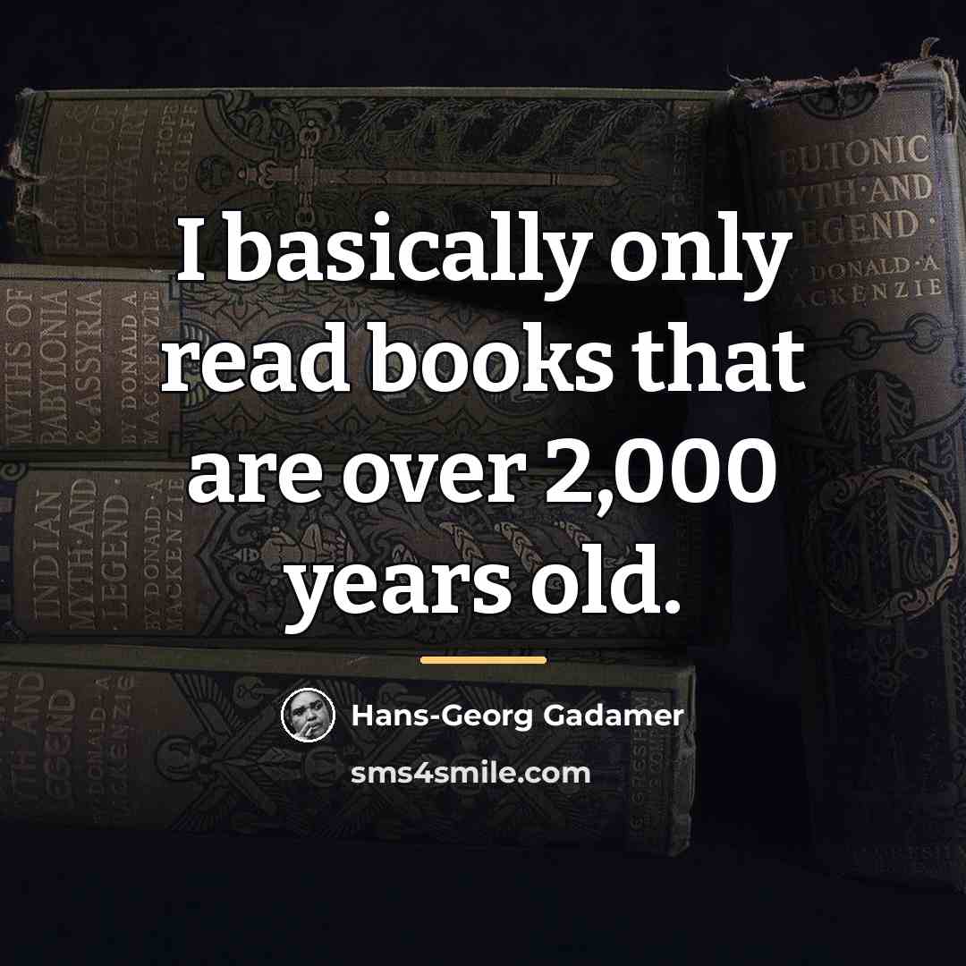“I basically only read books that are over 2,000 years…” quote by Hans-Georg Gadamer