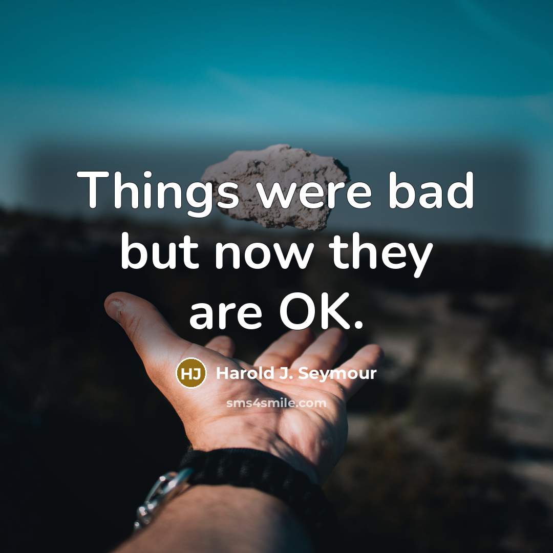 “Things were bad but now they are OK.…” quote by Harold J. Seymour