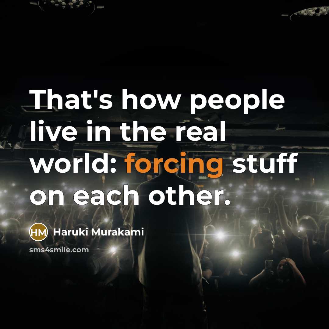 “That's how people live in the real world: forcing stuff on each other.” quote by Haruki Murakami