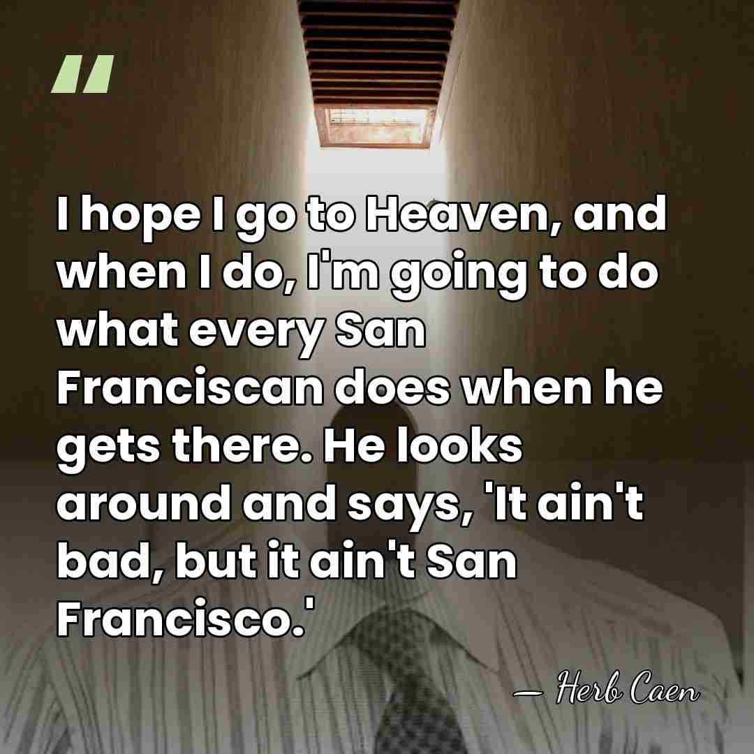 I hope I go to Heaven, and when I do, I'm going&hellip; - Herb Caen