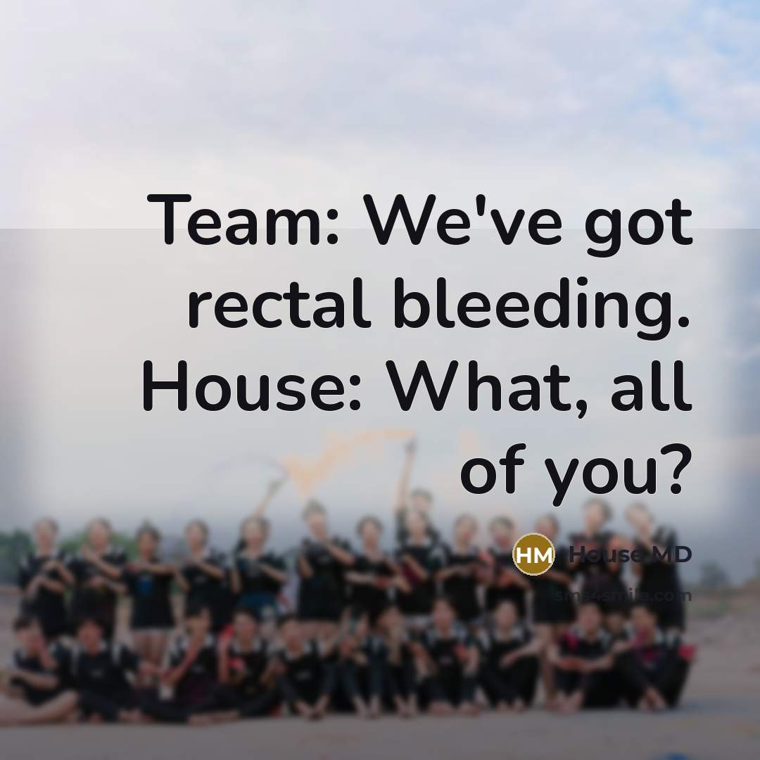 “Team: We've got rectal bleeding. House: What, all of you?…” quote by House MD