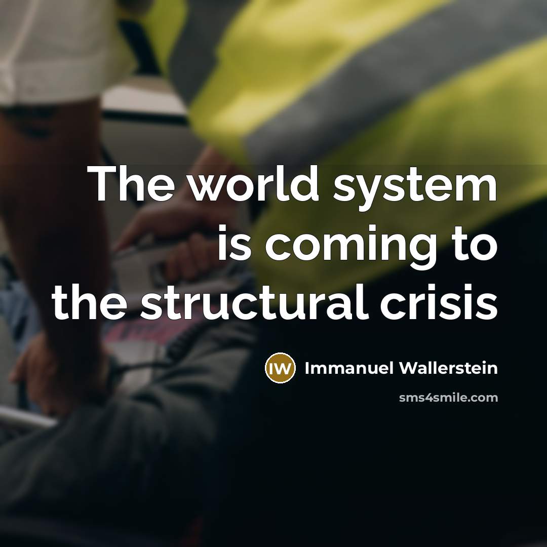 “The world system is coming to the structural crisis…” quote by Immanuel Wallerstein