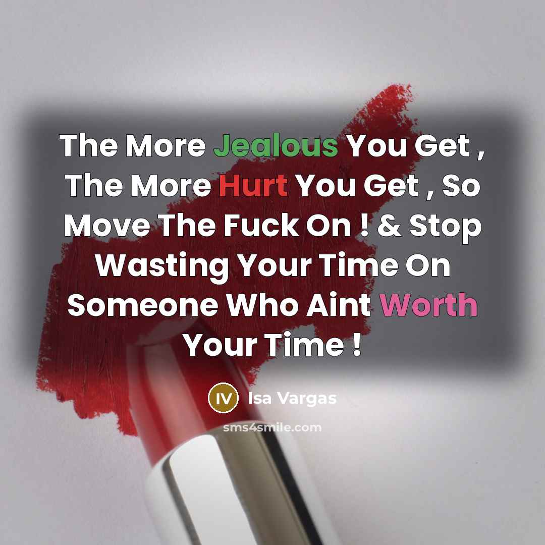 “The More Jealous You Get , The More Hurt You Get , So Move The Fuck On ! & Stop Wasting Your Time On Someone Who Aint Worth Your Time !” quote by Isa Vargas
