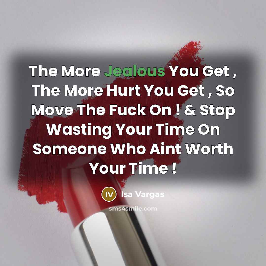 “The More Jealous You Get , The More Hurt You Get , So Move The Fuck On ! & Stop Wasting Your Time On Someone Who Aint Worth Your Time !” quote by Isa Vargas