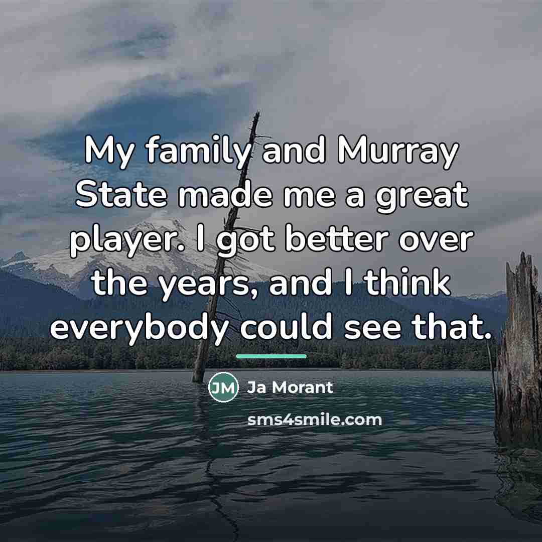 “My family and Murray State made me a great player.…” quote by Ja Morant