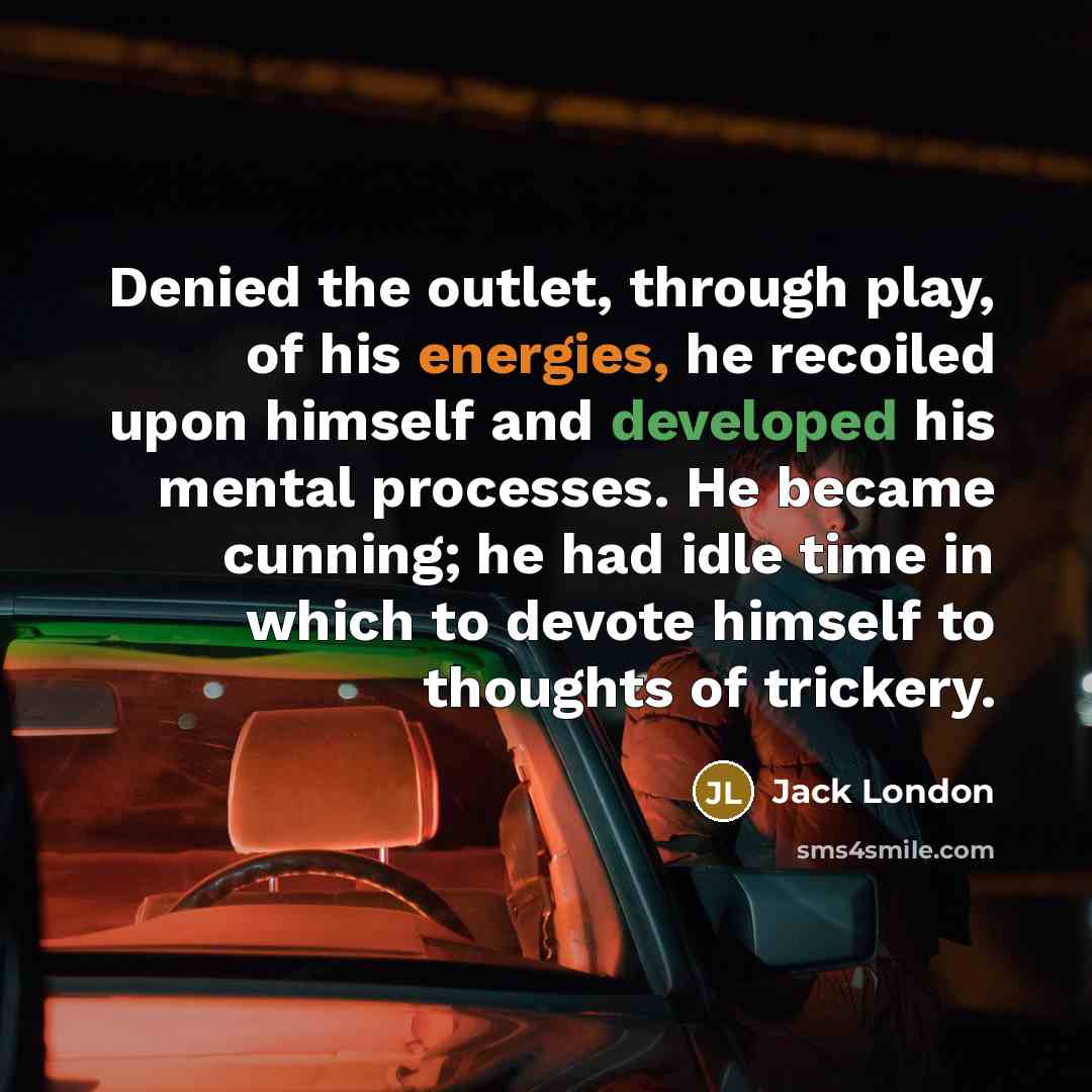 “Denied the outlet, through play, of his energies, he recoiled…” quote by Jack London
